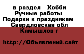  в раздел : Хобби. Ручные работы » Подарки к праздникам . Свердловская обл.,Камышлов г.